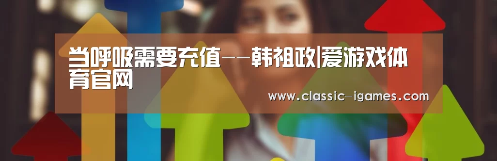 当呼吸需要充值--韩祖政|爱游戏体育官网(图1) 爱游戏体育官网
