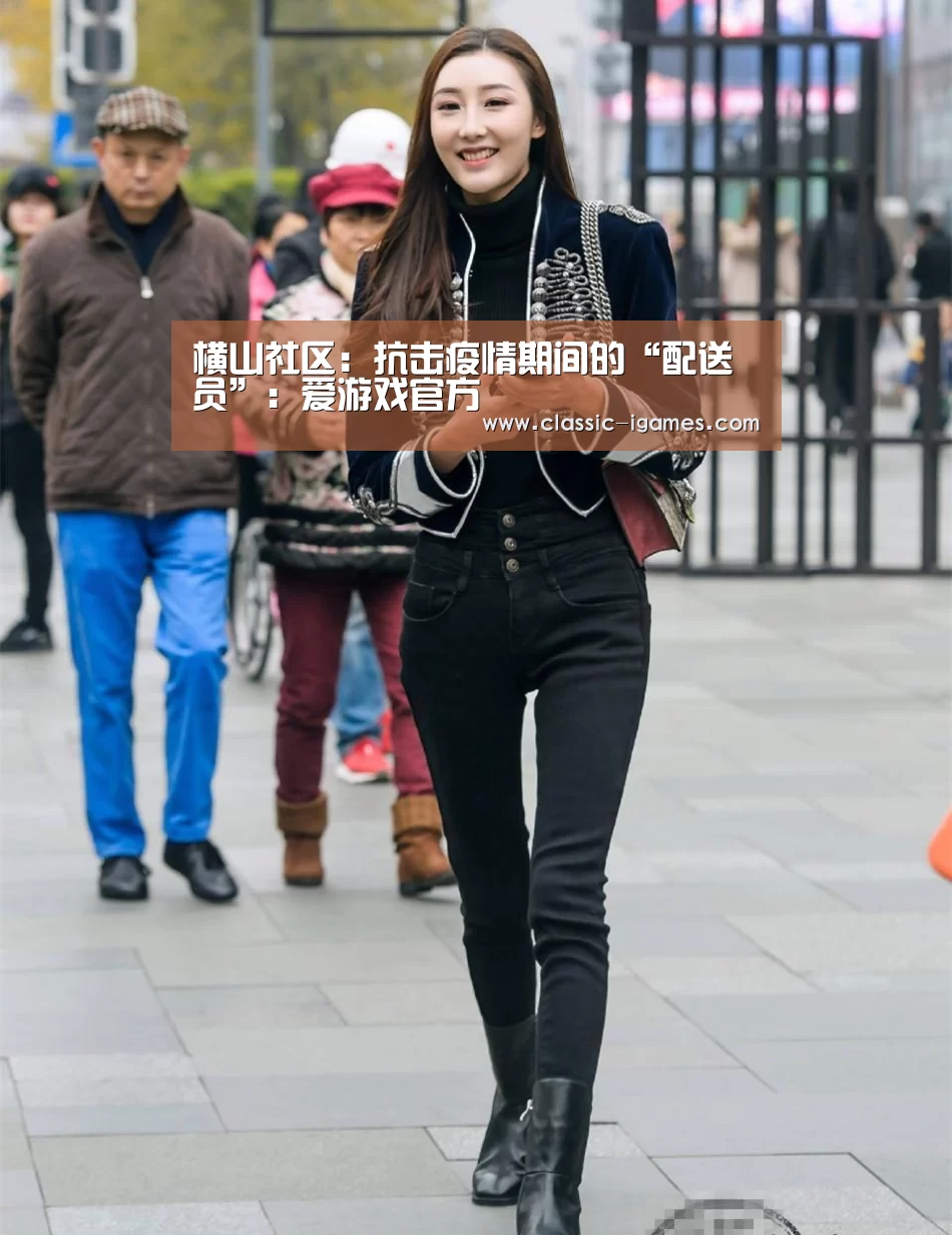横山社区:抗击疫情期间的“配送员”:爱游戏官方(图2) 爱游戏体育官网