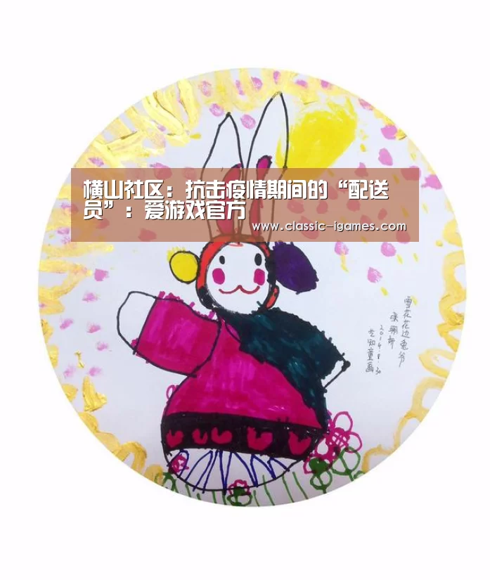 横山社区:抗击疫情期间的“配送员”:爱游戏官方(图3) 爱游戏体育官网