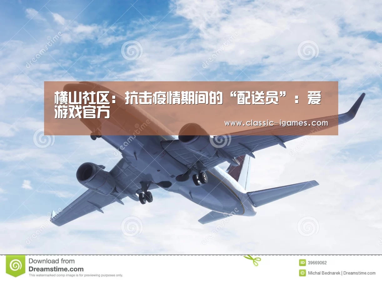 横山社区:抗击疫情期间的“配送员”:爱游戏官方(图4) 爱游戏体育官网