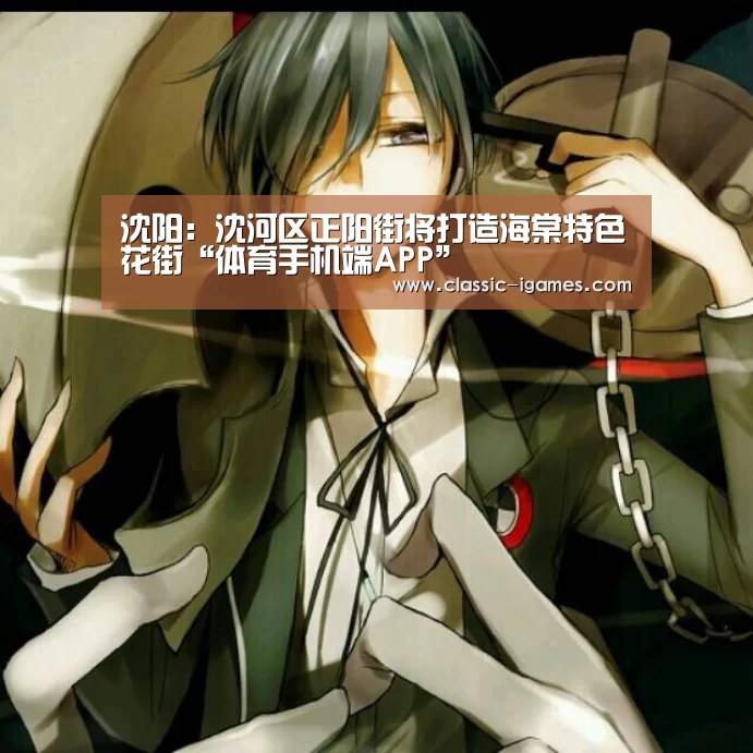 沈阳:沈河区正阳街将打造海棠特色花街“体育手机端APP”(图3) 体育手机端APP