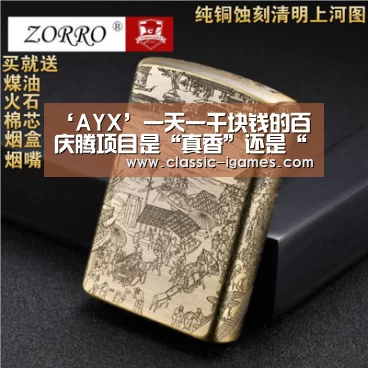 ‘AYX’一天一千块钱的百庆腾项目是“真香”还是“真”?(图1) ‘AYX’一天一千块钱的百庆腾项目是“真香”还是“真”?(图1)