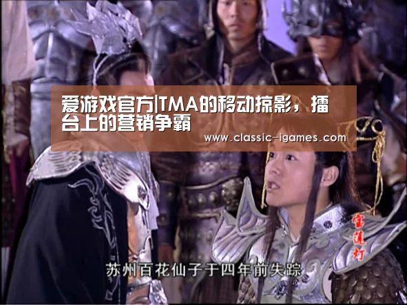 爱游戏官方|TMA的移动掠影,擂台上的营销争霸(图1) 爱游戏官方|TMA的移动掠影,擂台上的营销争霸(图1)